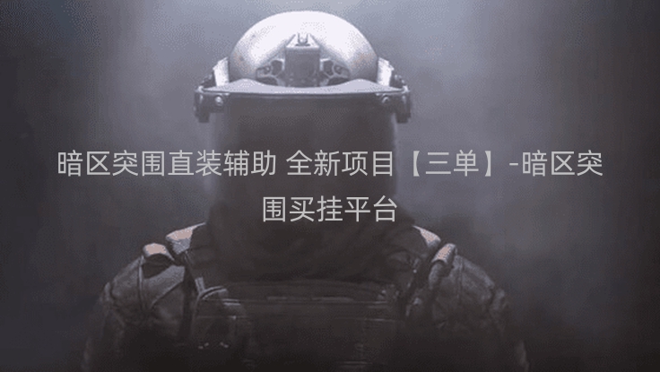 暗区突围直装辅助 全新项目【三单】-暗区突围买挂平台
